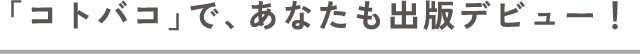 「コトバコ」で、あなたも出版デビュー！